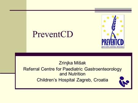 PreventCD Zrinjka Mišak Referral Centre for Paediatric Gastroenteorology and Nutrition Children’s Hospital Zagreb, Croatia.