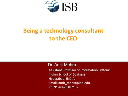 Dr. Amit Mehra Assistant Professor of Information Systems Indian School of Business Hyderabad, INDIA   Ph: 91-40-23187152 Being.