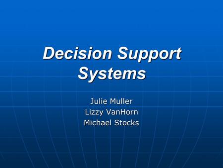 Decision Support Systems Julie Muller Lizzy VanHorn Michael Stocks.