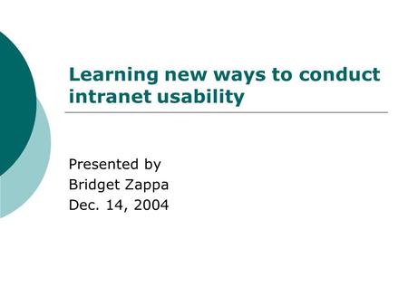 Learning new ways to conduct intranet usability Presented by Bridget Zappa Dec. 14, 2004.