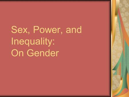 Sex, Power, and Inequality: On Gender. Introduction Sex refers to biological differences, Gender refers to the cultural construction of male and female.