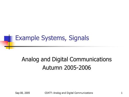 Sep 08, 2005CS477: Analog and Digital Communications1 Example Systems, Signals Analog and Digital Communications Autumn 2005-2006.