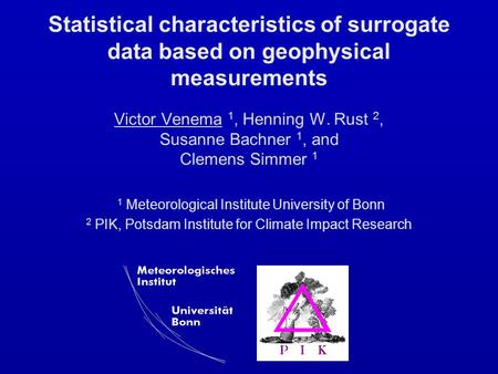 Statistical characteristics of surrogate data based on geophysical measurements Victor Venema 1, Henning W. Rust 2, Susanne Bachner 1, and Clemens Simmer.