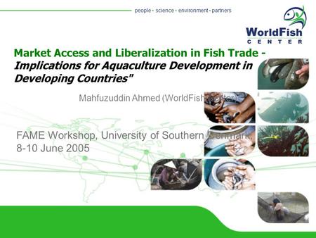 People  science  environment  partners Mahfuzuddin Ahmed (WorldFish Center) Market Access and Liberalization in Fish Trade - Implications for Aquaculture.