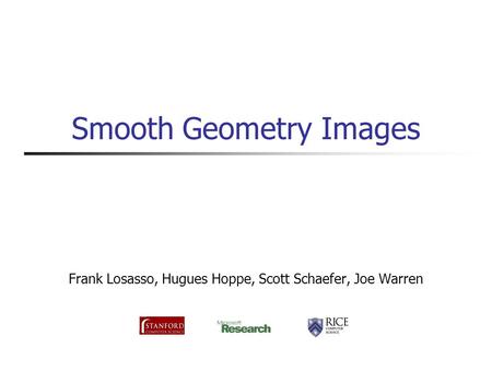 Smooth Geometry Images Frank Losasso, Hugues Hoppe, Scott Schaefer, Joe Warren.
