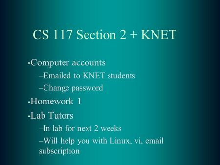 CS 117 Section 2 + KNET Computer accounts –Emailed to KNET students –Change password Homework 1 Lab Tutors –In lab for next 2 weeks –Will help you with.