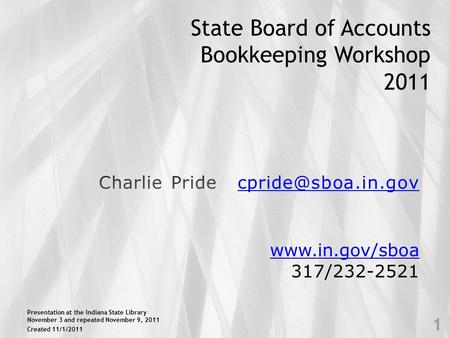 State Board of Accounts Bookkeeping Workshop 2011 www.in.gov/sboa 317/232-2521 Created 11/1/2011 1 Presentation at the Indiana State Library November 3.