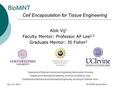 July 14, 2015IM-SURE Symposium BioMiNT Alok Vij 1 Faculty Mentor: Professor AP Lee 2,3 Graduate Mentor: JS Fisher 2 Cell Encapsulation for Tissue Engineering.