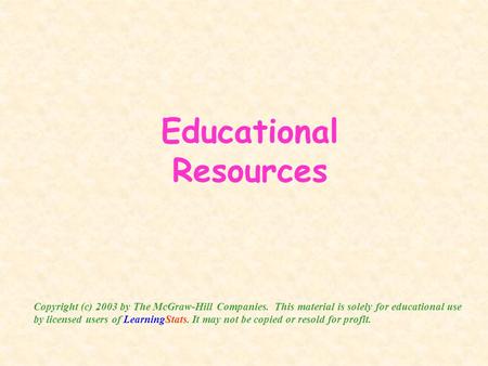 Educational Resources Copyright (c) 2003 by The McGraw-Hill Companies. This material is solely for educational use by licensed users of LearningStats.