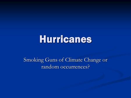 Hurricanes Smoking Guns of Climate Change or random occurrences?