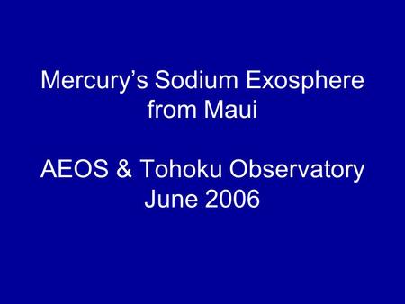 Mercury’s Sodium Exosphere from Maui AEOS & Tohoku Observatory June 2006.