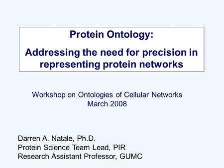 Protein Ontology: Addressing the need for precision in representing protein networks Darren A. Natale, Ph.D. Protein Science Team Lead, PIR Research Assistant.