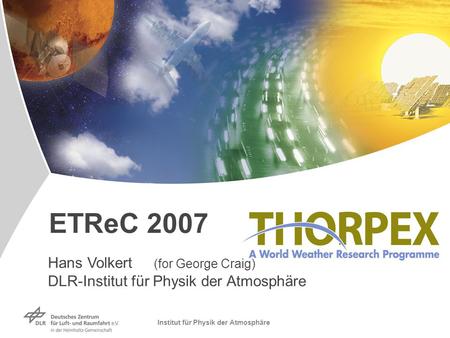Institut für Physik der Atmosphäre ETReC 2007 Hans Volkert (for George Craig) DLR-Institut für Physik der Atmosphäre.