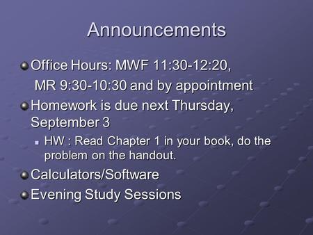 Announcements Office Hours: MWF 11:30-12:20, MR 9:30-10:30 and by appointment MR 9:30-10:30 and by appointment Homework is due next Thursday, September.