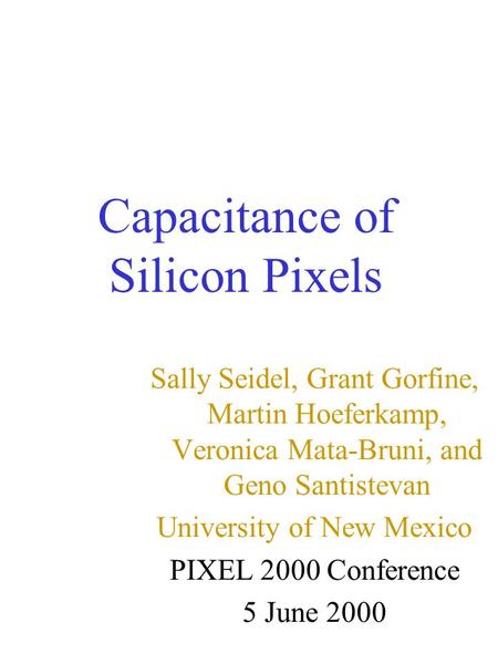 Capacitance of Silicon Pixels Sally Seidel, Grant Gorfine, Martin Hoeferkamp, Veronica Mata-Bruni, and Geno Santistevan University of New Mexico PIXEL.