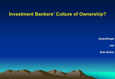 1 Investment Bankers’ Culture of Ownership? Sanjai Bhagat and Brian Bolton.