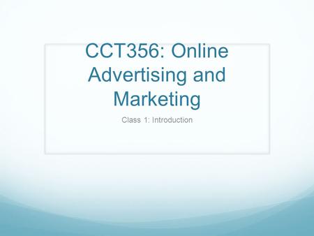 CCT356: Online Advertising and Marketing Class 1: Introduction.