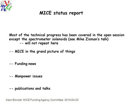 Alain Blondel MICE Funding Agency Committee 2010-04-23 MICE status report Most of the technical progress has been covered in the open session except the.
