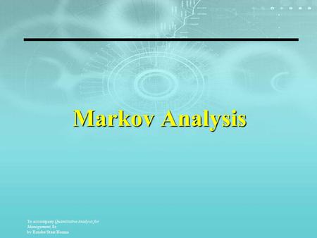 To accompany Quantitative Analysis for Management, 8e by Render/Stair/Hanna Markov Analysis.