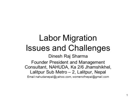 1 Labor Migration Issues and Challenges Dinesh Raj Sharma Founder President and Management Consultant, NAHUDA, Ka 2/6 Jhamshikhel, Lalitpur Sub Metro –