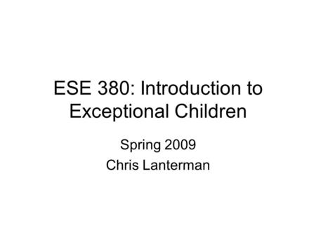 ESE 380: Introduction to Exceptional Children Spring 2009 Chris Lanterman.
