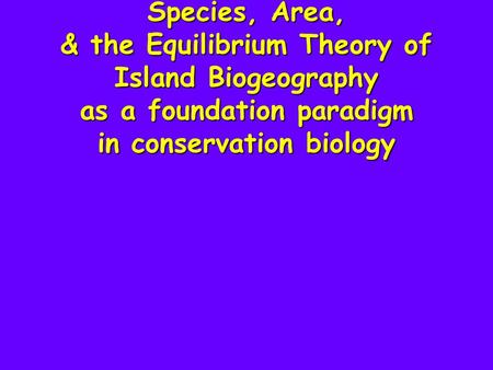 Species, Area, & the Equilibrium Theory of Island Biogeography as a foundation paradigm in conservation biology.