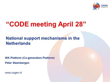 “CODE meeting April 28” National support mechanisms in the Netherlands WK Platform (Co-generation Platform) Peter Steenbergen www.cogen.nl.