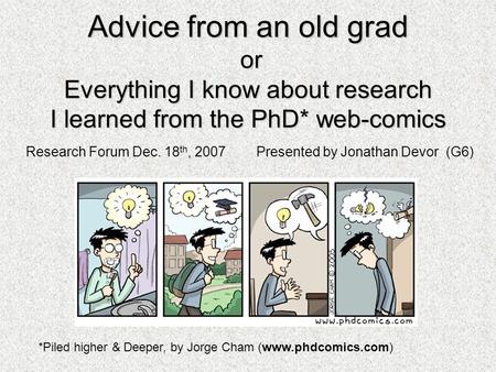 Advice from an old grad or Everything I know about research I learned from the PhD* web-comics *Piled higher & Deeper, by Jorge Cham (www.phdcomics.com)