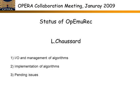 OPERA Collaboration Meeting, Januray 2009 Status of OpEmuRec L.Chaussard 1) I/O and management of algorithms 2) Implementation of algorithms 3) Pending.