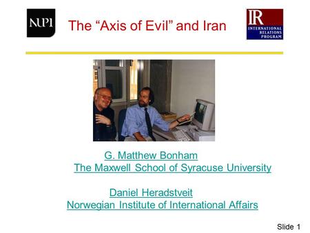 The “Axis of Evil” and Iran G. Matthew Bonham The Maxwell School of Syracuse UniversityThe Maxwell School of Syracuse University Daniel Heradstveit Norwegian.