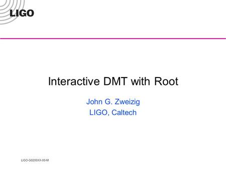 LIGO-G0200XX-00-M Interactive DMT with Root John G. Zweizig LIGO, Caltech.