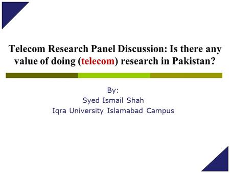 Telecom Research Panel Discussion: Is there any value of doing (telecom) research in Pakistan? By: Syed Ismail Shah Iqra University Islamabad Campus.