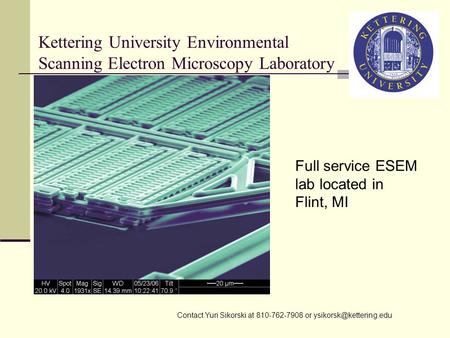 Kettering University Environmental Scanning Electron Microscopy Laboratory Full service ESEM lab located in Flint, MI Contact Yuri Sikorski at 810-762-7908.