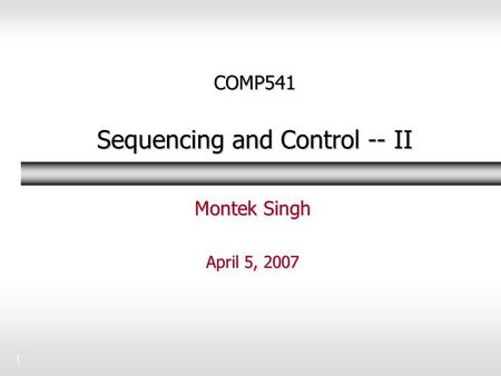 1 COMP541 Sequencing and Control -- II Montek Singh April 5, 2007.