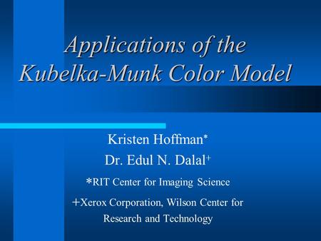 Applications of the Kubelka-Munk Color Model Kristen Hoffman  Dr. Edul N. Dalal   RIT Center for Imaging Science  Xerox Corporation, Wilson Center.