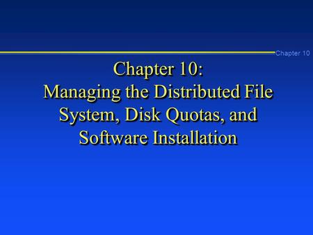Chapter 10 Chapter 10: Managing the Distributed File System, Disk Quotas, and Software Installation.