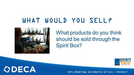 WHAT WOULD YOU SELL? What products do you think should be sold through the Spirit Box? IMPLEMENTING AUTOMATED RETAIL: PRODUCT.