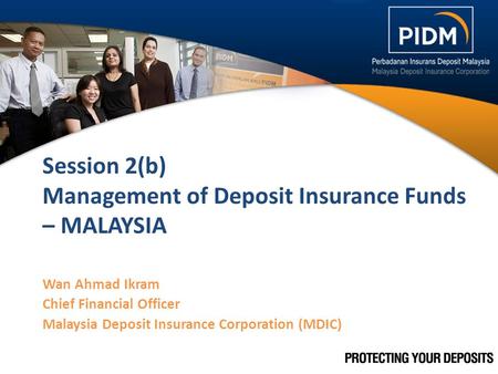 Session 2(b) Management of Deposit Insurance Funds – MALAYSIA Wan Ahmad Ikram Chief Financial Officer Malaysia Deposit Insurance Corporation (MDIC) 1.