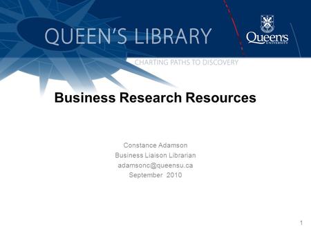 1 Business Research Resources Constance Adamson Business Liaison Librarian September 2010.