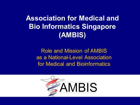 Association for Medical and Bio Informatics Singapore (AMBIS) Role and Mission of AMBIS as a National-Level Association for Medical and Bioinformatics.