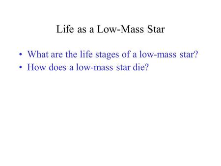 Life as a Low-Mass Star What are the life stages of a low-mass star? How does a low-mass star die?