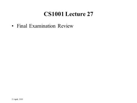 21 April, 2000 CS1001 Lecture 27 Final Examination Review.