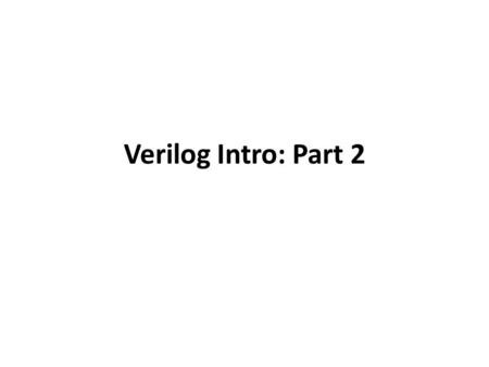 Verilog Intro: Part 2. Procedural Blocks There are two types of procedural blocks in Verilog. – initial for single-pass behavior : initial blocks execute.