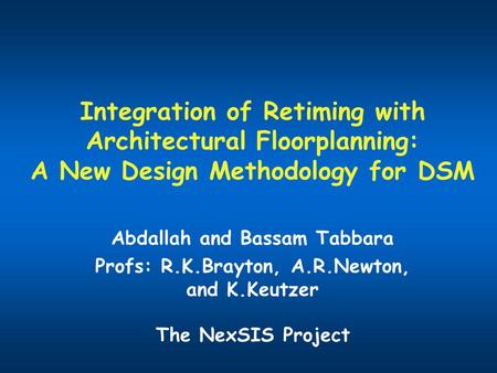 Integration of Retiming with Architectural Floorplanning: A New Design Methodology for DSM Abdallah and Bassam Tabbara Profs: R.K.Brayton, A.R.Newton,