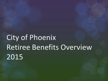 City of Phoenix Retiree Benefits Overview 2015. Today’s Topics Rates Employer Sponsored Medicare Part D 2.