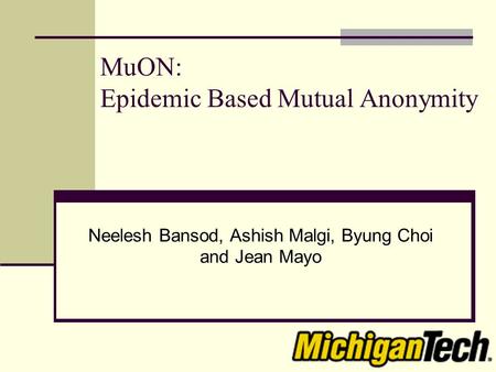 MuON: Epidemic Based Mutual Anonymity Neelesh Bansod, Ashish Malgi, Byung Choi and Jean Mayo.