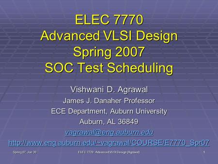 Spring 07, Jan 30 ELEC 7770: Advanced VLSI Design (Agrawal) 1 ELEC 7770 Advanced VLSI Design Spring 2007 SOC Test Scheduling Vishwani D. Agrawal James.
