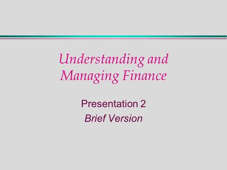 Understanding and Managing Finance Presentation 2 Brief Version.