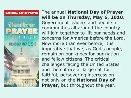 The annual National Day of Prayer will be on Thursday, May 6, 2010. Government leaders and people in communities all around the country will join together.