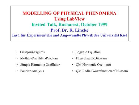 MODELLING OF PHYSICAL PHENOMENA Using LabView Invited Talk, Bucharest, October 1999 Prof. Dr. R. Lincke Inst. für Experimentelle und Angewandte Physik.